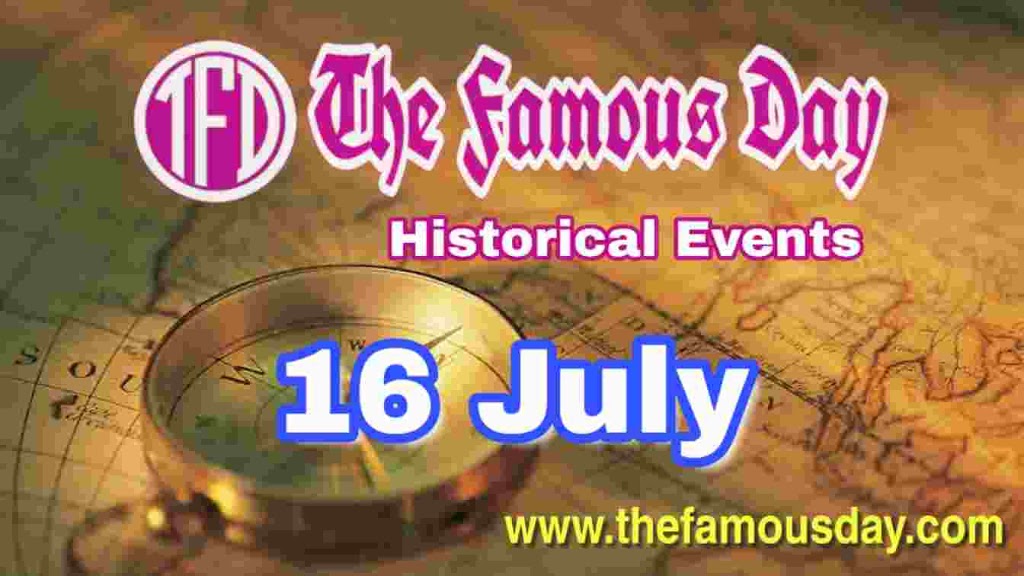 Today's Famous Day on 16 July in Historical Events The Famous Day