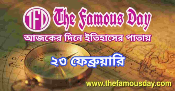 আজকের দিনে ইতিহাসের পাতায় ২৩ ফেব্রুয়ারি | Today's Historical Events 23 February